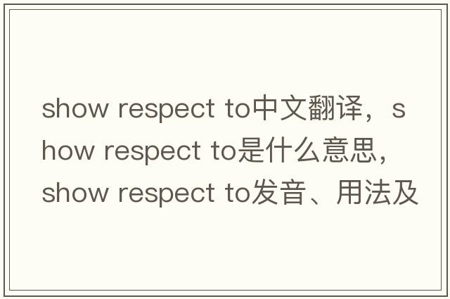 show respect to中文翻譯，show respect to是什么意思，show respect to發(fā)音、用法及例句
