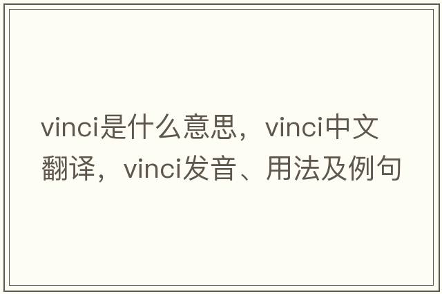 vinci是什么意思，vinci中文翻譯，vinci發(fā)音、用法及例句