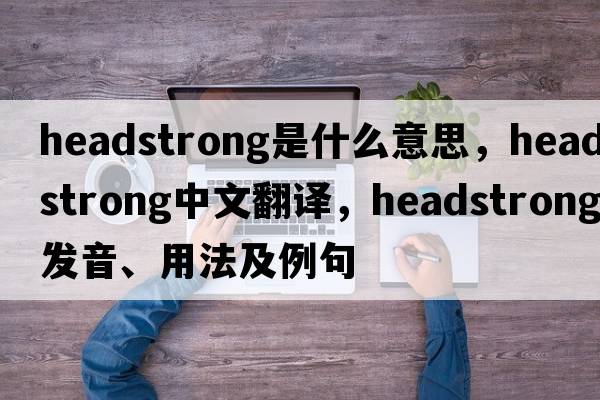 headstrong是什么意思，headstrong中文翻譯，headstrong發(fā)音、用法及例句