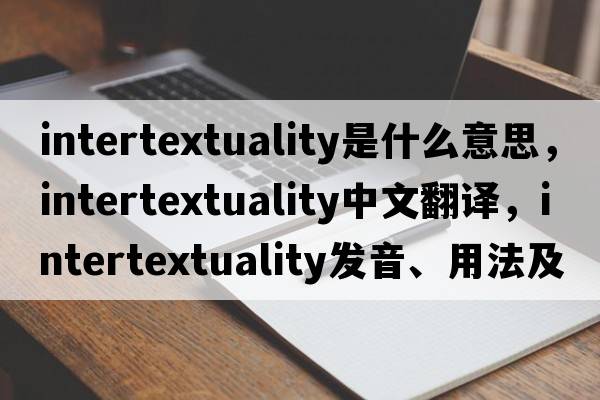 intertextuality是什么意思，intertextuality中文翻譯，intertextuality發(fā)音、用法及例句
