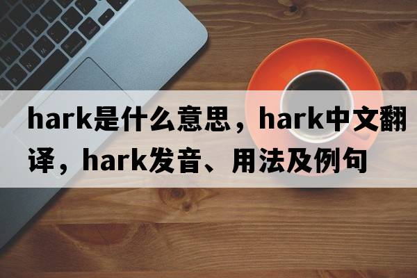 hark是什么意思，hark中文翻譯，hark發(fā)音、用法及例句