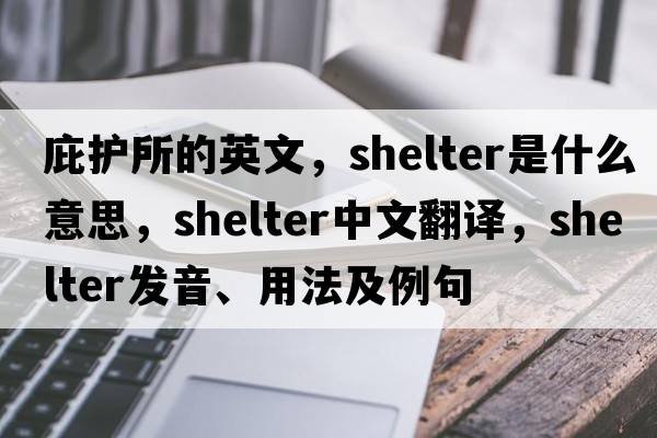 庇護所的英文，shelter是什么意思，shelter中文翻譯，shelter發(fā)音、用法及例句