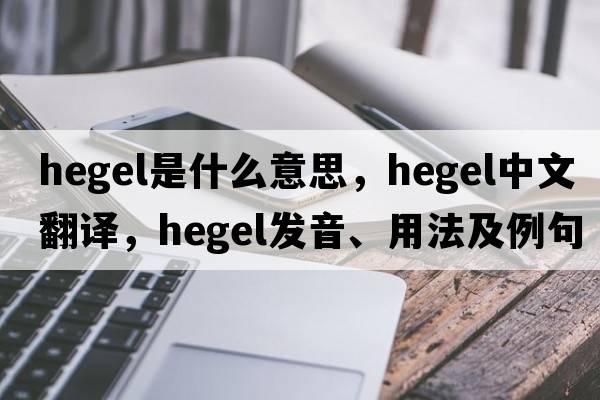 hegel是什么意思，hegel中文翻譯，hegel發(fā)音、用法及例句