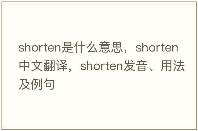 shorten是什么意思，shorten中文翻譯，shorten發(fā)音、用法及例句