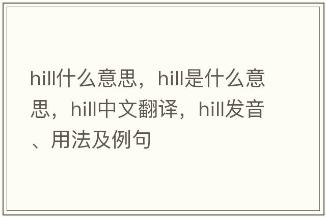 hill什么意思，hill是什么意思，hill中文翻譯，hill發(fā)音、用法及例句