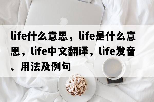 life什么意思，life是什么意思，life中文翻譯，life發(fā)音、用法及例句