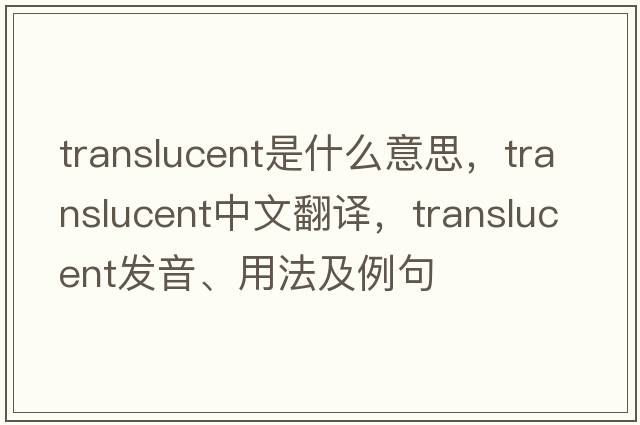 translucent是什么意思，translucent中文翻譯，translucent發(fā)音、用法及例句