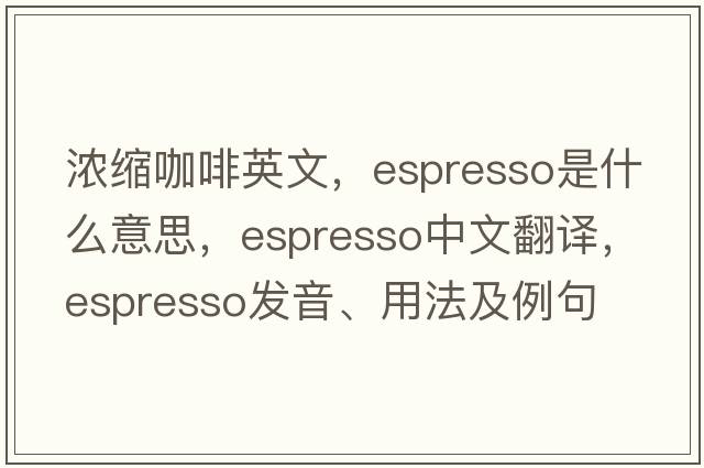濃縮咖啡英文，espresso是什么意思，espresso中文翻譯，espresso發(fā)音、用法及例句
