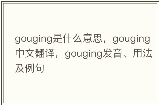 gouging是什么意思，gouging中文翻譯，gouging發(fā)音、用法及例句