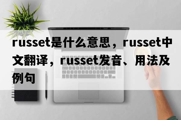 russet是什么意思，russet中文翻譯，russet發(fā)音、用法及例句