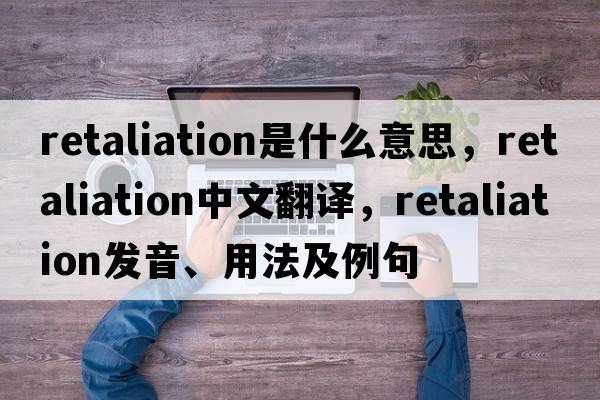 retaliation是什么意思，retaliation中文翻譯，retaliation發(fā)音、用法及例句