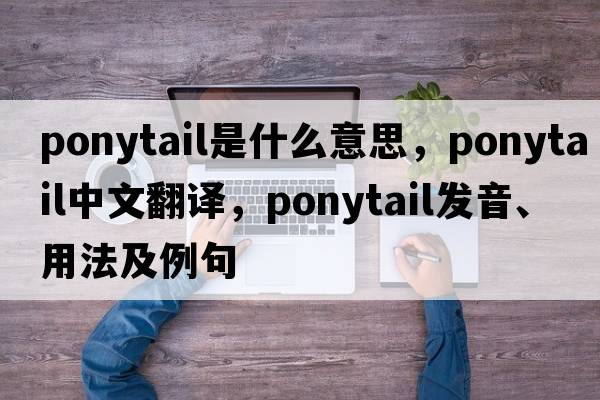 ponytail是什么意思，ponytail中文翻譯，ponytail發(fā)音、用法及例句