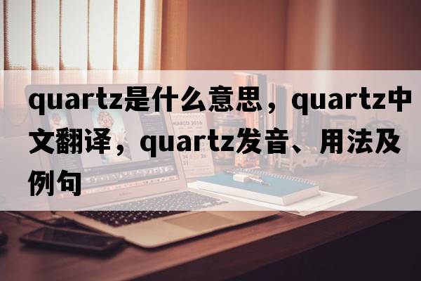 quartz是什么意思，quartz中文翻譯，quartz發(fā)音、用法及例句