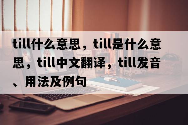 till什么意思，till是什么意思，till中文翻譯，till發(fā)音、用法及例句