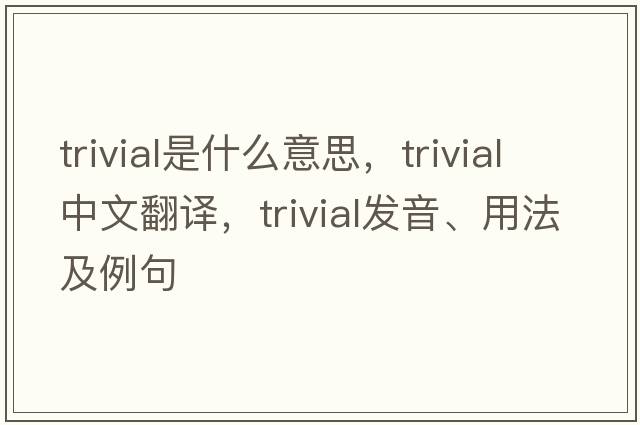 trivial是什么意思，trivial中文翻譯，trivial發(fā)音、用法及例句