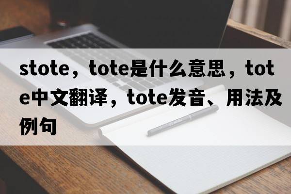 stote，tote是什么意思，tote中文翻譯，tote發(fā)音、用法及例句