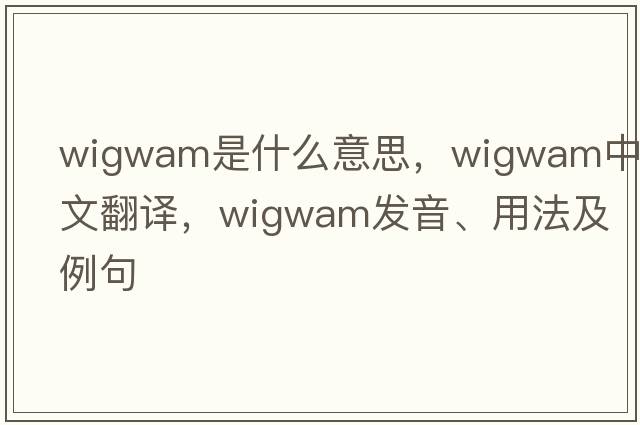 wigwam是什么意思，wigwam中文翻譯，wigwam發(fā)音、用法及例句