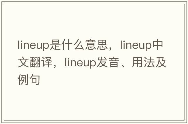 lineup是什么意思，lineup中文翻譯，lineup發(fā)音、用法及例句