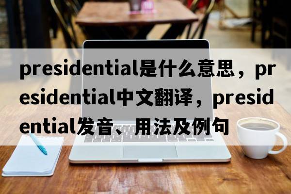 presidential是什么意思，presidential中文翻譯，presidential發(fā)音、用法及例句