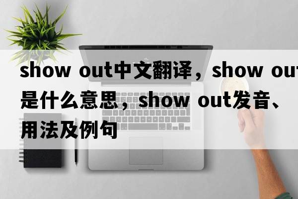 show out中文翻譯，show out是什么意思，show out發(fā)音、用法及例句