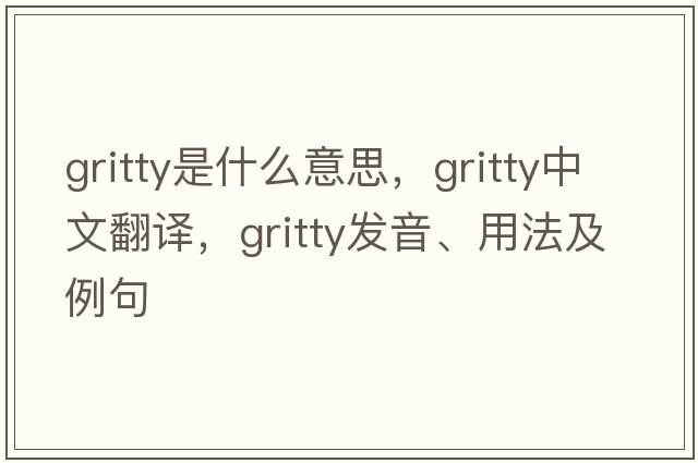 gritty是什么意思，gritty中文翻譯，gritty發(fā)音、用法及例句