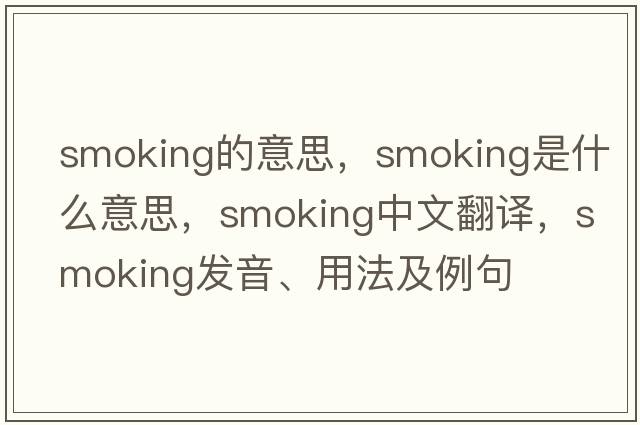 smoking的意思，smoking是什么意思，smoking中文翻譯，smoking發(fā)音、用法及例句