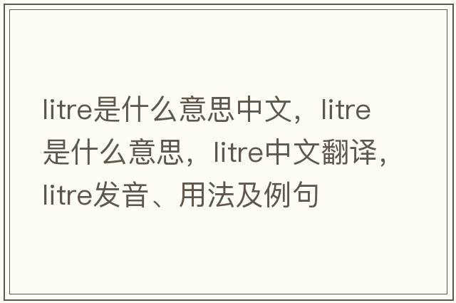 litre是什么意思中文，litre是什么意思，litre中文翻譯，litre發(fā)音、用法及例句