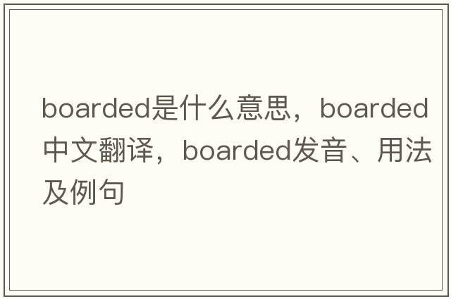 boarded是什么意思，boarded中文翻譯，boarded發(fā)音、用法及例句