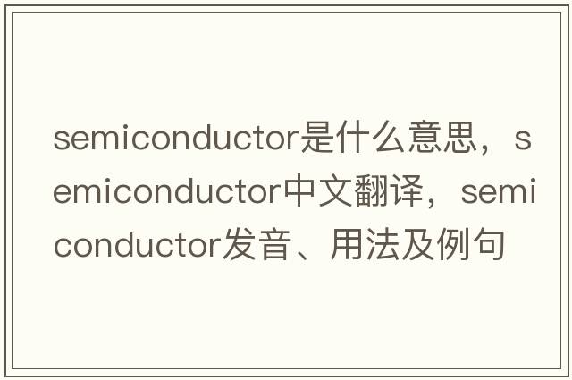 semiconductor是什么意思，semiconductor中文翻譯，semiconductor發(fā)音、用法及例句