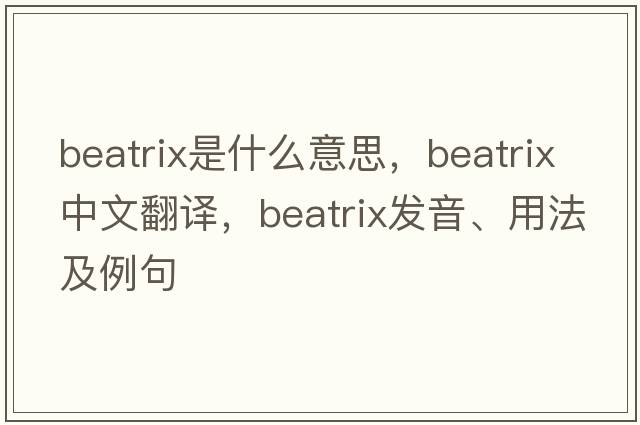 Beatrix是什么意思，Beatrix中文翻譯，Beatrix發(fā)音、用法及例句