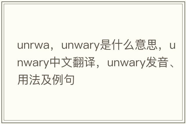 unrwa，unwary是什么意思，unwary中文翻譯，unwary發(fā)音、用法及例句