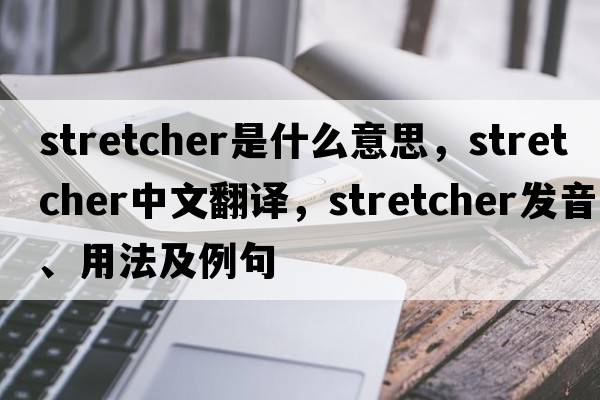 stretcher是什么意思，stretcher中文翻譯，stretcher發(fā)音、用法及例句