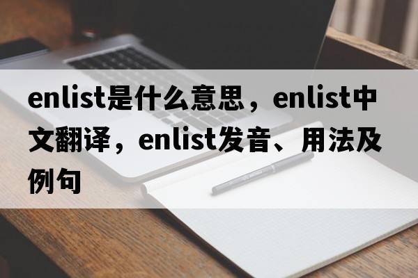 enlist是什么意思，enlist中文翻譯，enlist發(fā)音、用法及例句