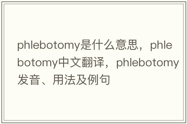phlebotomy是什么意思，phlebotomy中文翻譯，phlebotomy發(fā)音、用法及例句