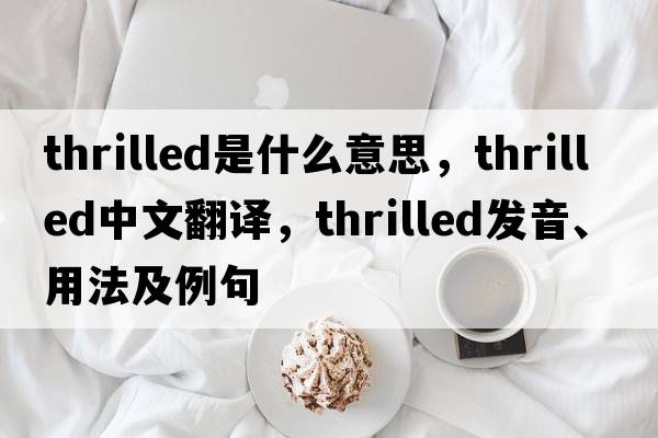 thrilled是什么意思，thrilled中文翻譯，thrilled發(fā)音、用法及例句