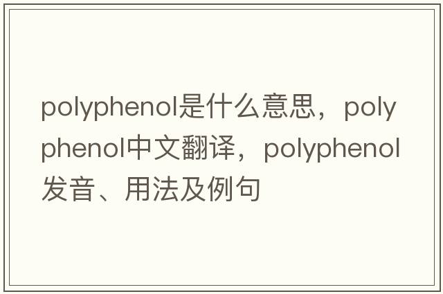 polyphenol是什么意思，polyphenol中文翻譯，polyphenol發(fā)音、用法及例句