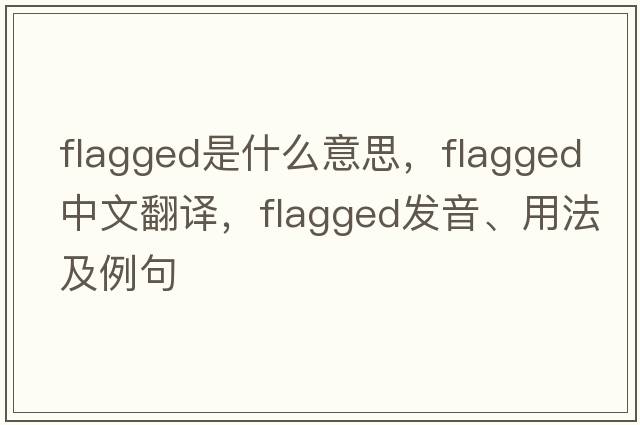 flagged是什么意思，flagged中文翻譯，flagged發(fā)音、用法及例句
