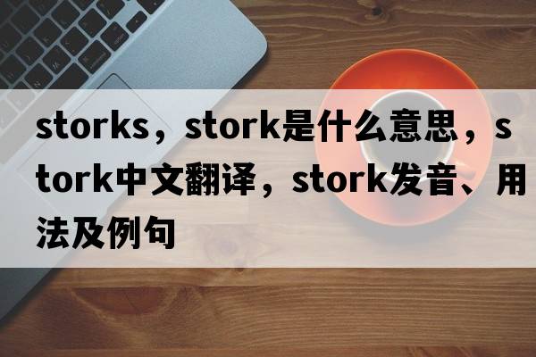storks，stork是什么意思，stork中文翻譯，stork發(fā)音、用法及例句