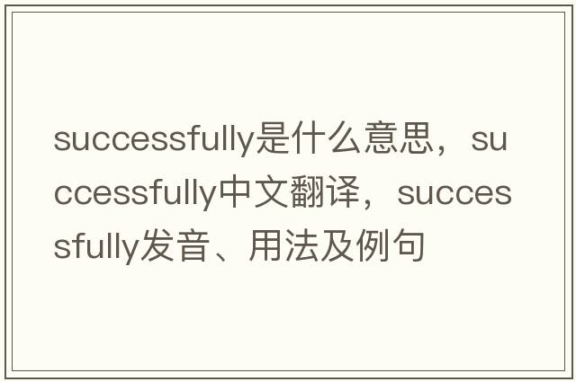 successfully是什么意思，successfully中文翻譯，successfully發(fā)音、用法及例句