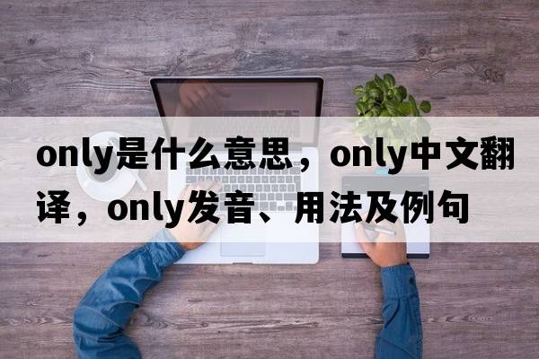 only是什么意思，only中文翻譯，only發(fā)音、用法及例句