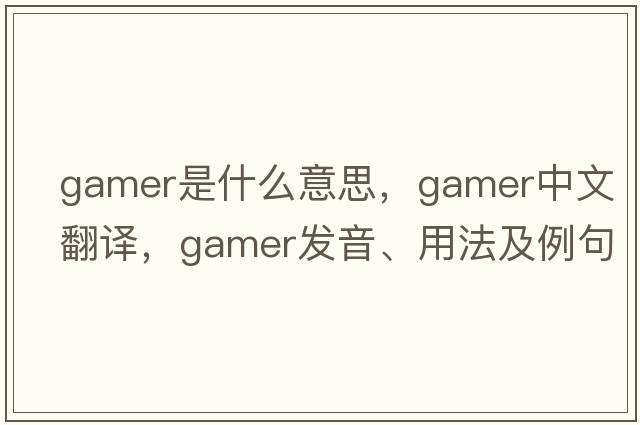 gamer是什么意思，gamer中文翻譯，gamer發(fā)音、用法及例句