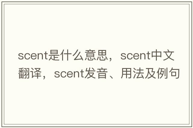 scent是什么意思，scent中文翻譯，scent發(fā)音、用法及例句
