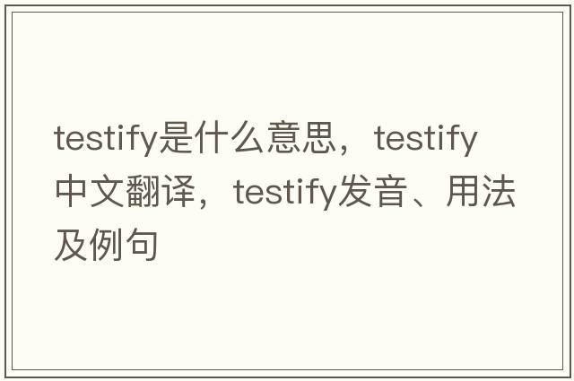 testify是什么意思，testify中文翻譯，testify發(fā)音、用法及例句