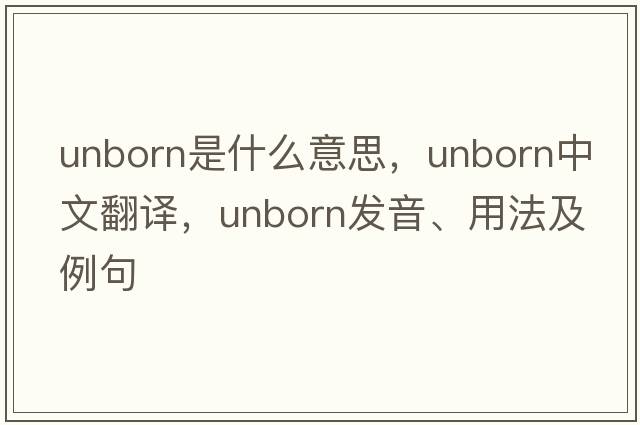 unborn是什么意思，unborn中文翻譯，unborn發(fā)音、用法及例句