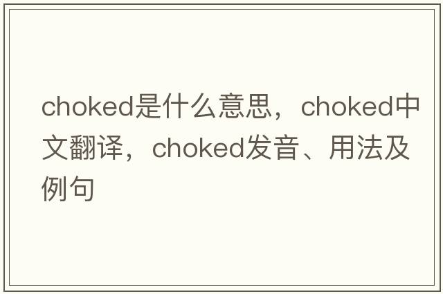 choked是什么意思，choked中文翻譯，choked發(fā)音、用法及例句
