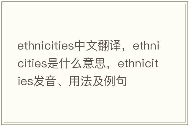 ethnicities中文翻譯，ethnicities是什么意思，ethnicities發(fā)音、用法及例句