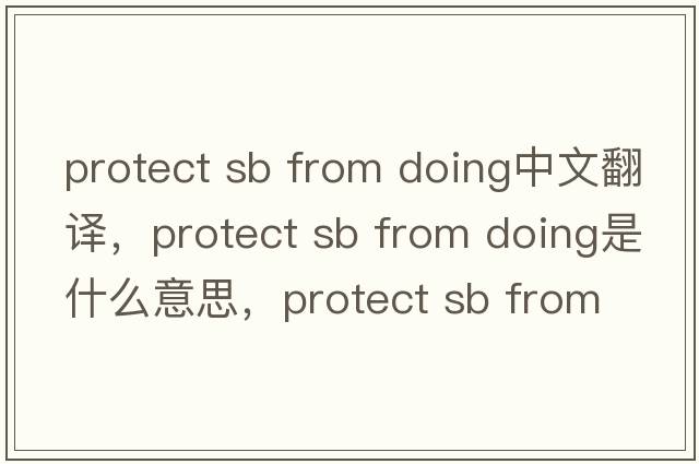protect sb from doing中文翻譯，protect sb from doing是什么意思，protect sb from doing發(fā)音、用法及例句
