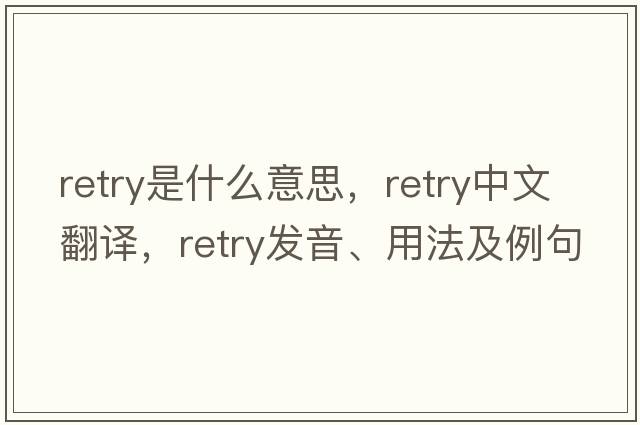 retry是什么意思，retry中文翻譯，retry發(fā)音、用法及例句