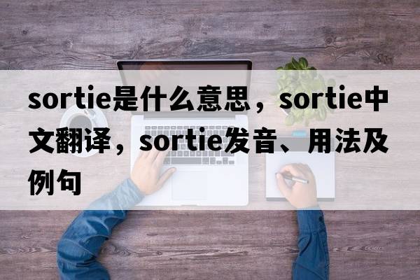 sortie是什么意思，sortie中文翻譯，sortie發(fā)音、用法及例句
