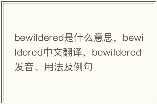 bewildered是什么意思，bewildered中文翻譯，bewildered發(fā)音、用法及例句